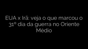 ​EUA x Irã: veja o que marcou o 31º dia da guerra no Oriente Médio 